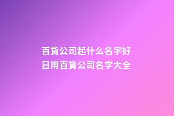 百貨公司起什么名字好 日用百貨公司名字大全-第1張-公司起名-玄機(jī)派